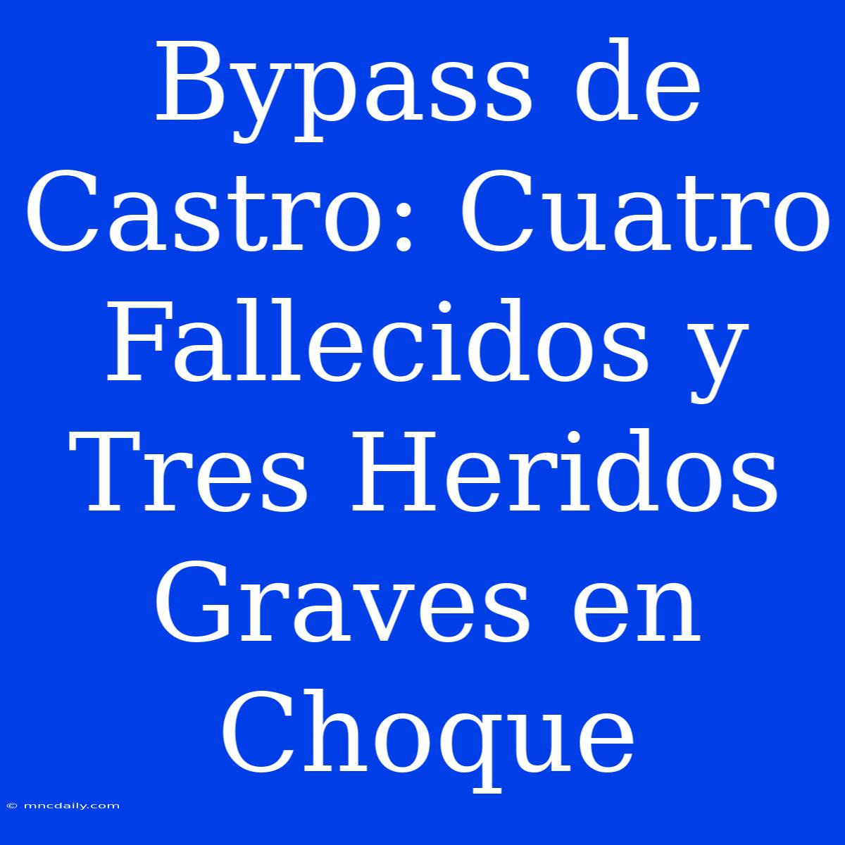 Bypass De Castro: Cuatro Fallecidos Y Tres Heridos Graves En Choque