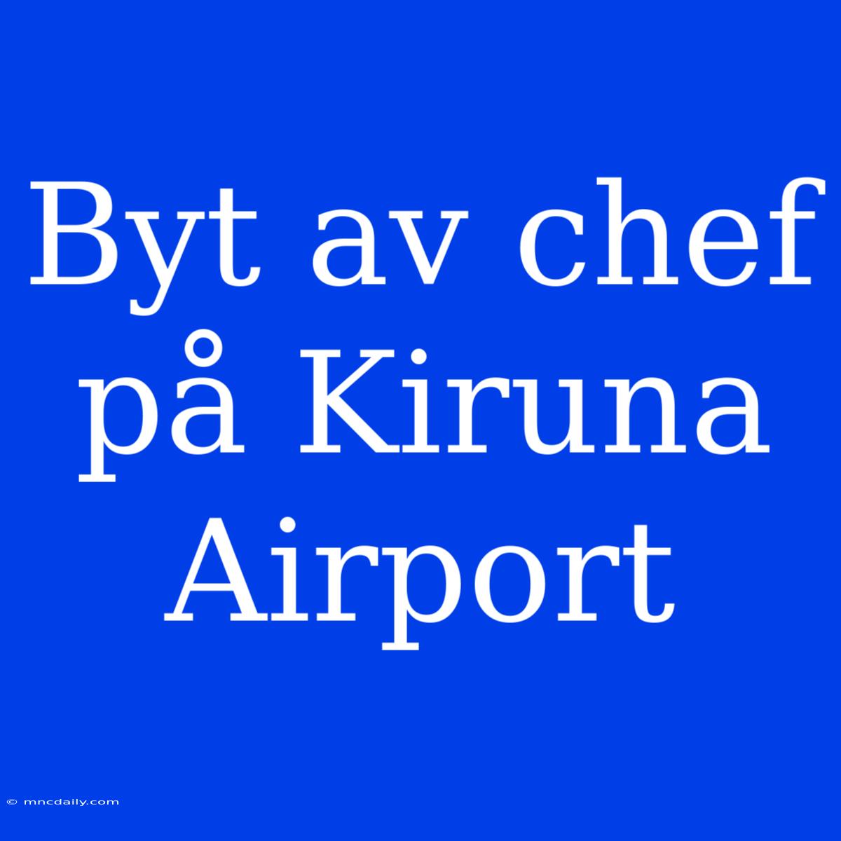 Byt Av Chef På Kiruna Airport