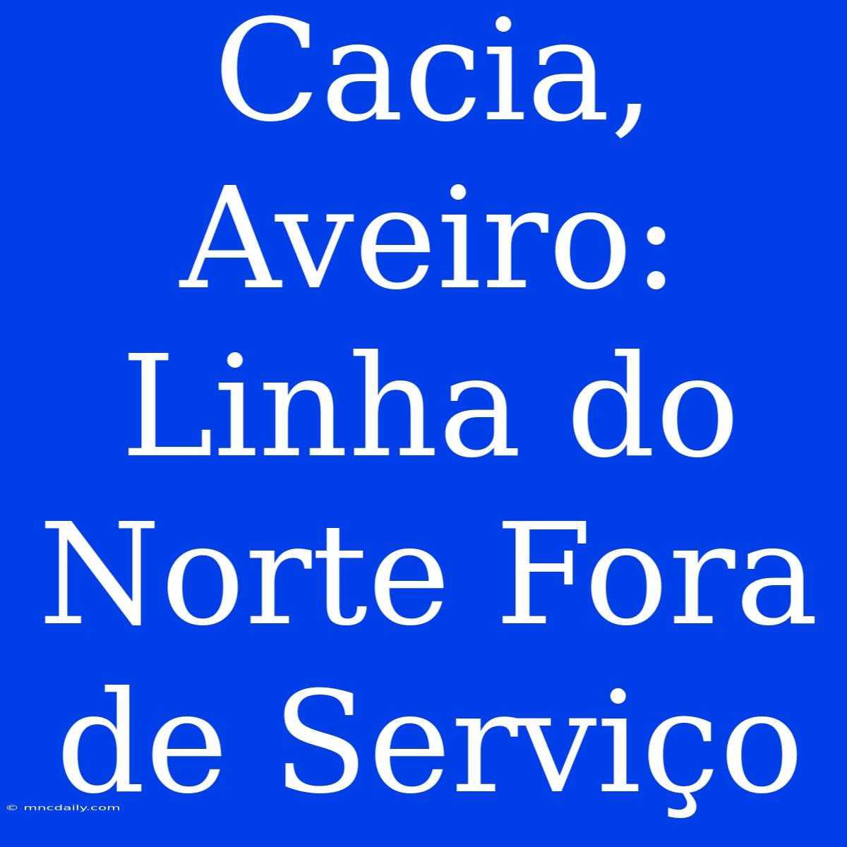 Cacia, Aveiro: Linha Do Norte Fora De Serviço