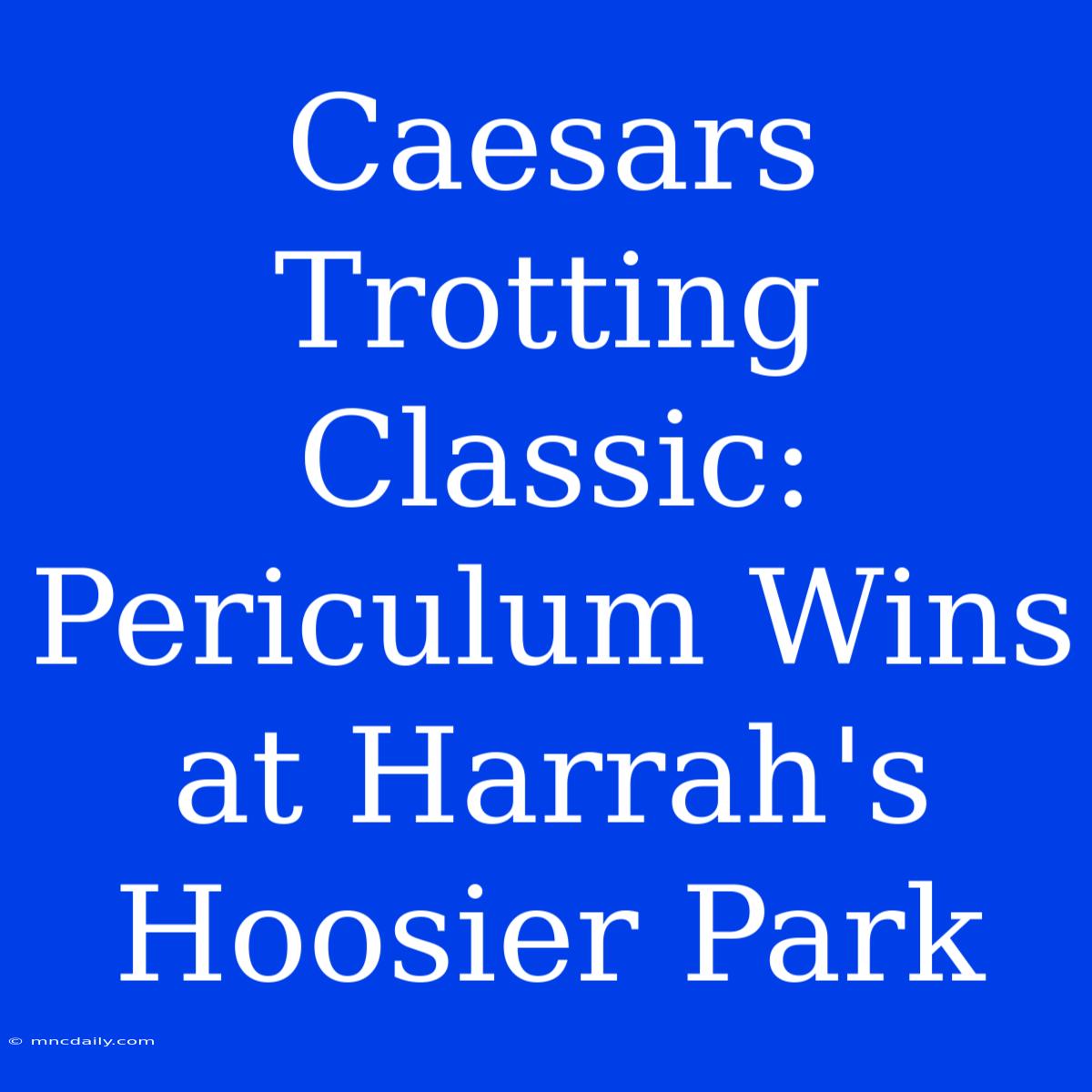 Caesars Trotting Classic: Periculum Wins At Harrah's Hoosier Park