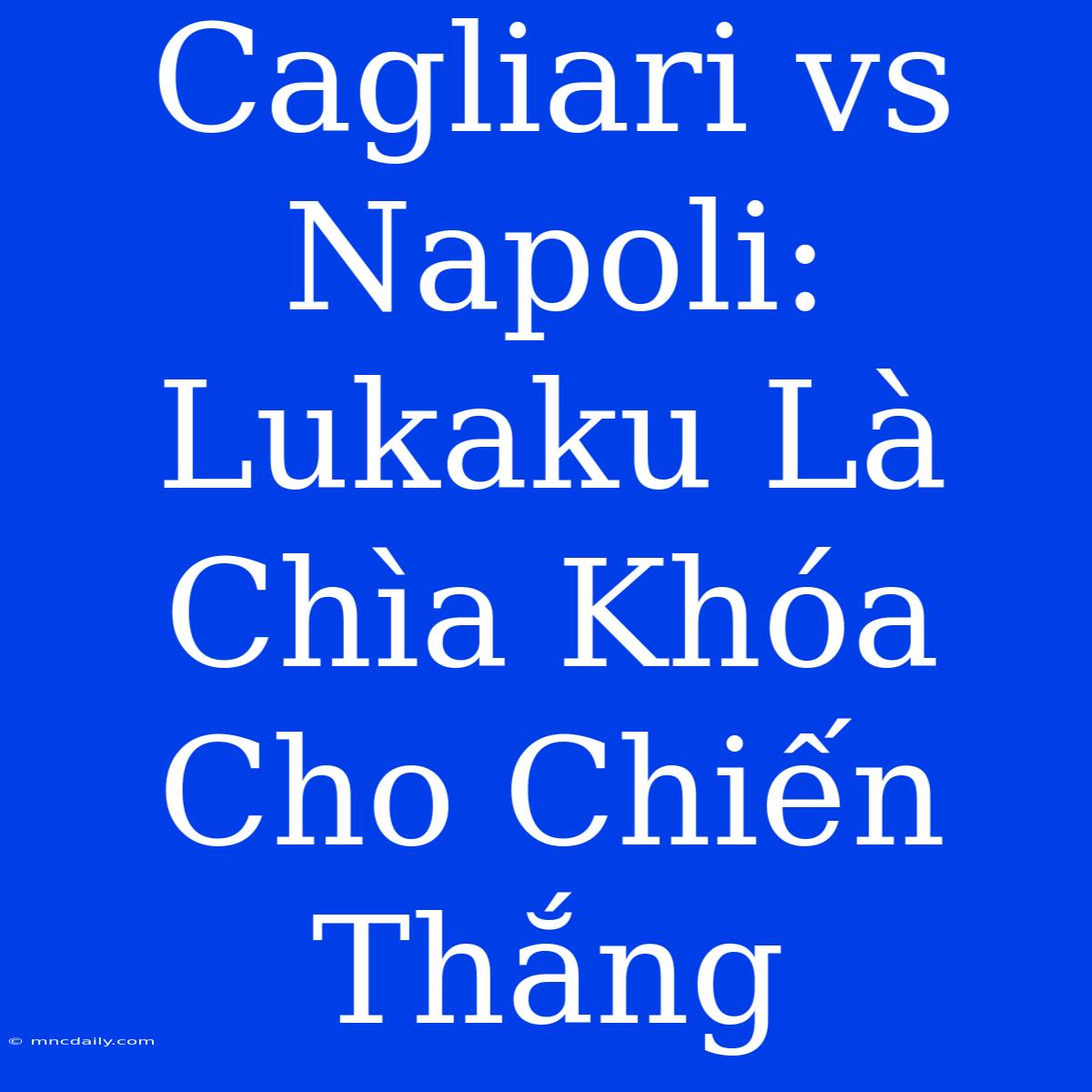 Cagliari Vs Napoli: Lukaku Là Chìa Khóa Cho Chiến Thắng