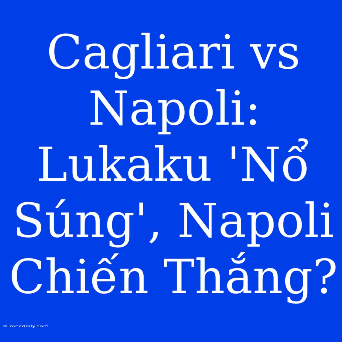 Cagliari Vs Napoli: Lukaku 'Nổ Súng', Napoli Chiến Thắng?