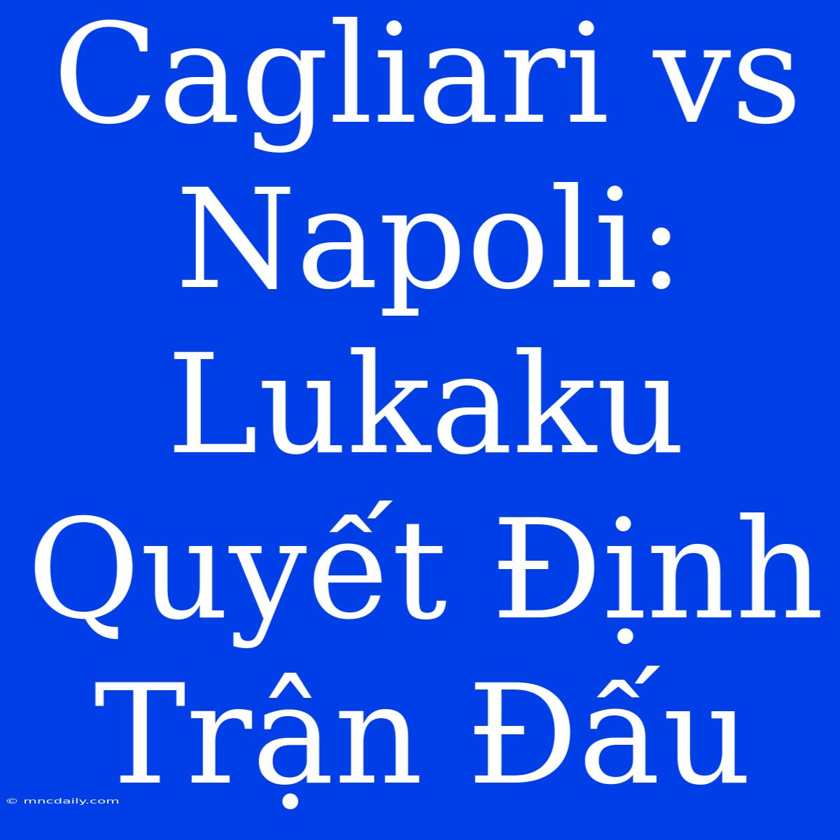 Cagliari Vs Napoli: Lukaku Quyết Định Trận Đấu