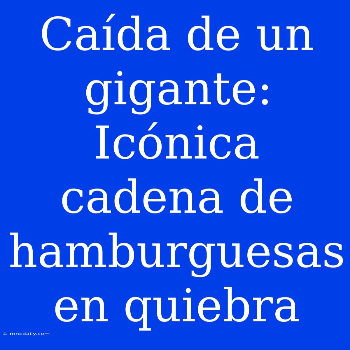 Caída De Un Gigante: Icónica Cadena De Hamburguesas En Quiebra