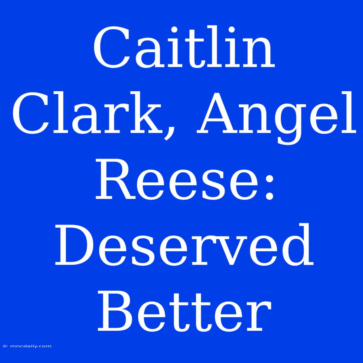 Caitlin Clark, Angel Reese: Deserved Better