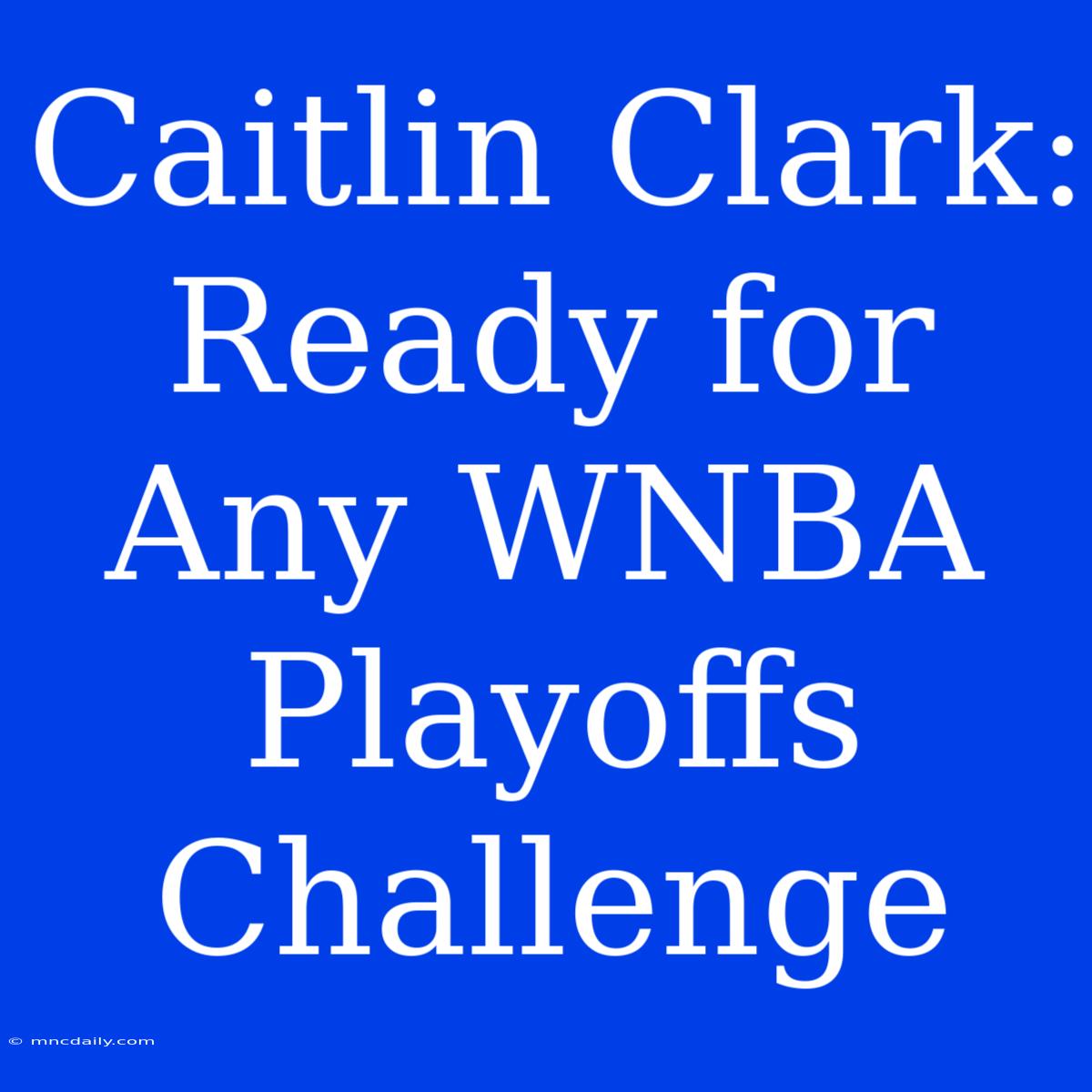 Caitlin Clark: Ready For Any WNBA Playoffs Challenge