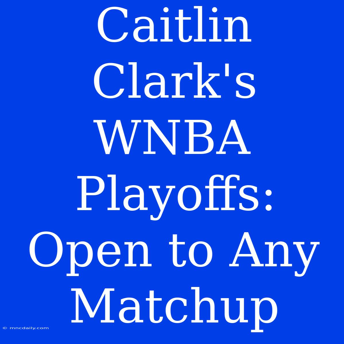 Caitlin Clark's WNBA Playoffs: Open To Any Matchup