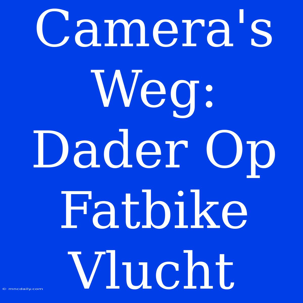 Camera's Weg: Dader Op Fatbike Vlucht 