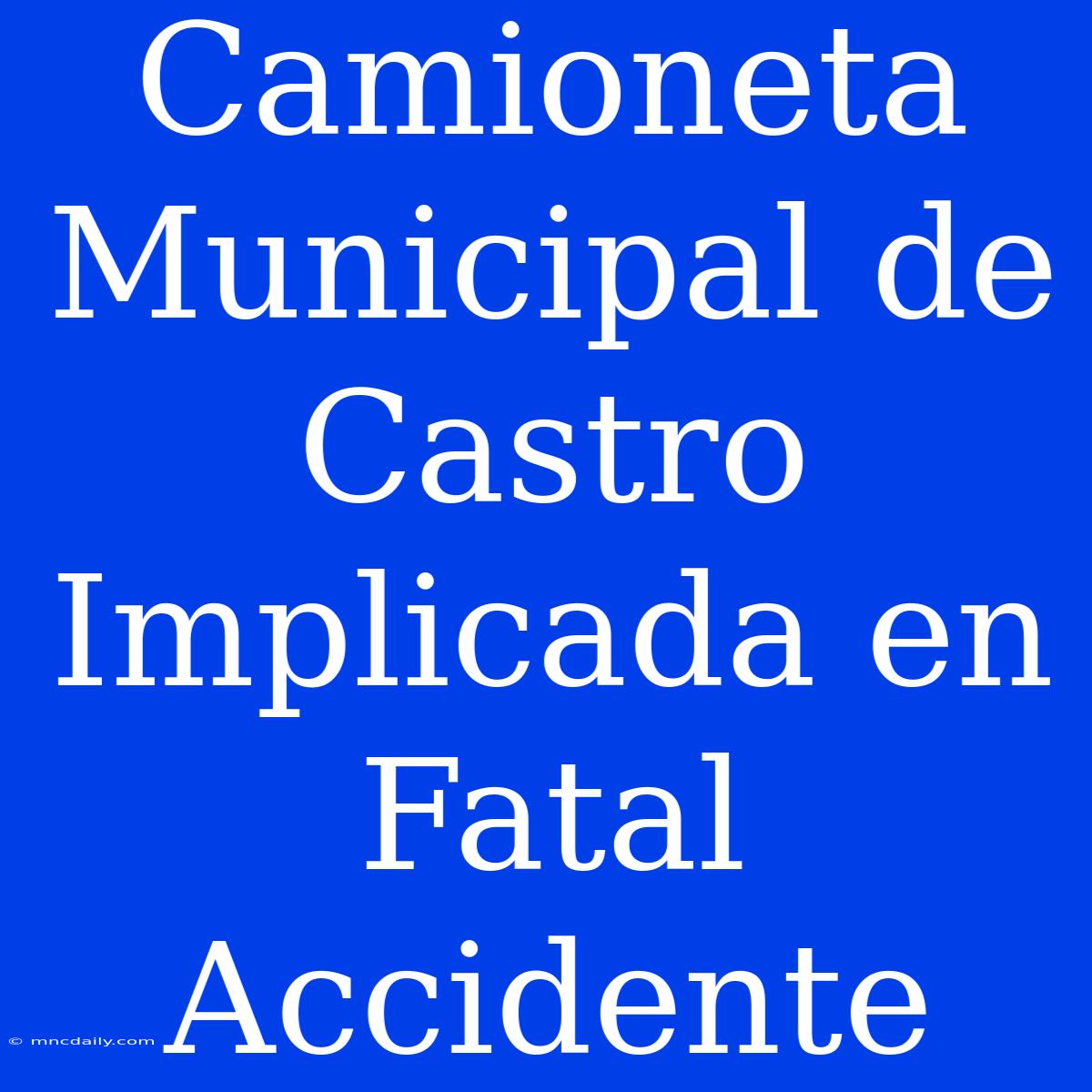 Camioneta Municipal De Castro Implicada En Fatal Accidente 