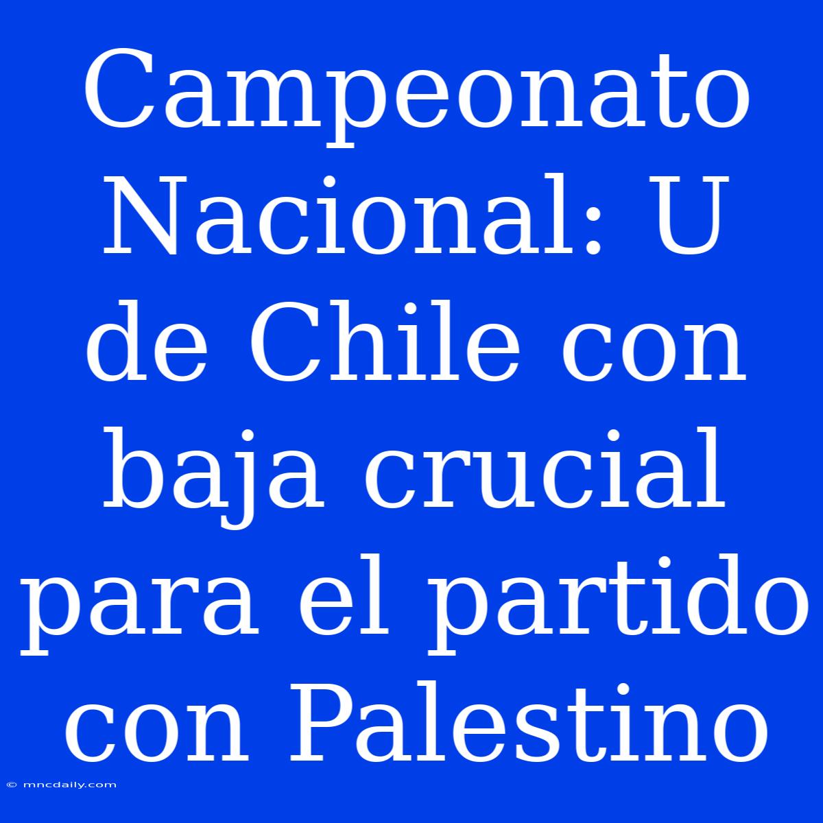 Campeonato Nacional: U De Chile Con Baja Crucial Para El Partido Con Palestino