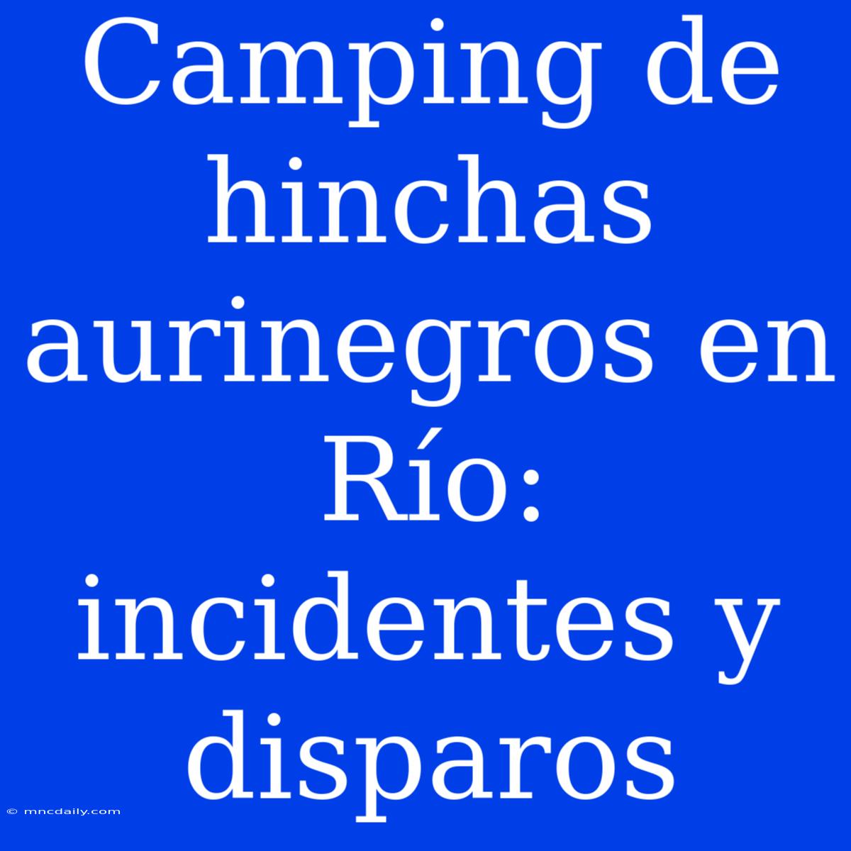 Camping De Hinchas Aurinegros En Río: Incidentes Y Disparos