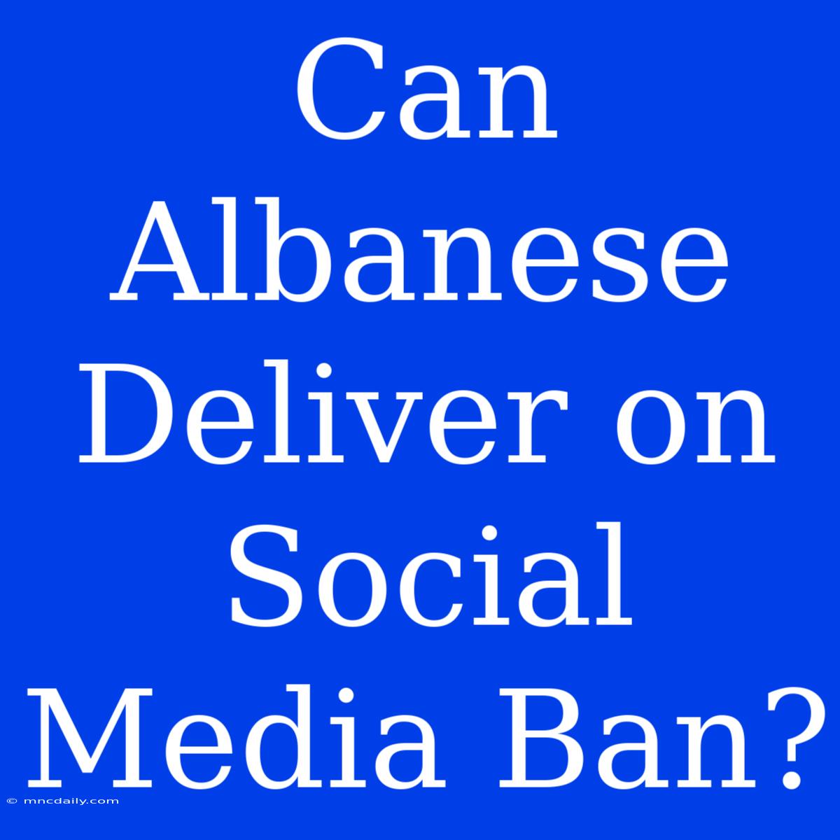 Can Albanese Deliver On Social Media Ban?