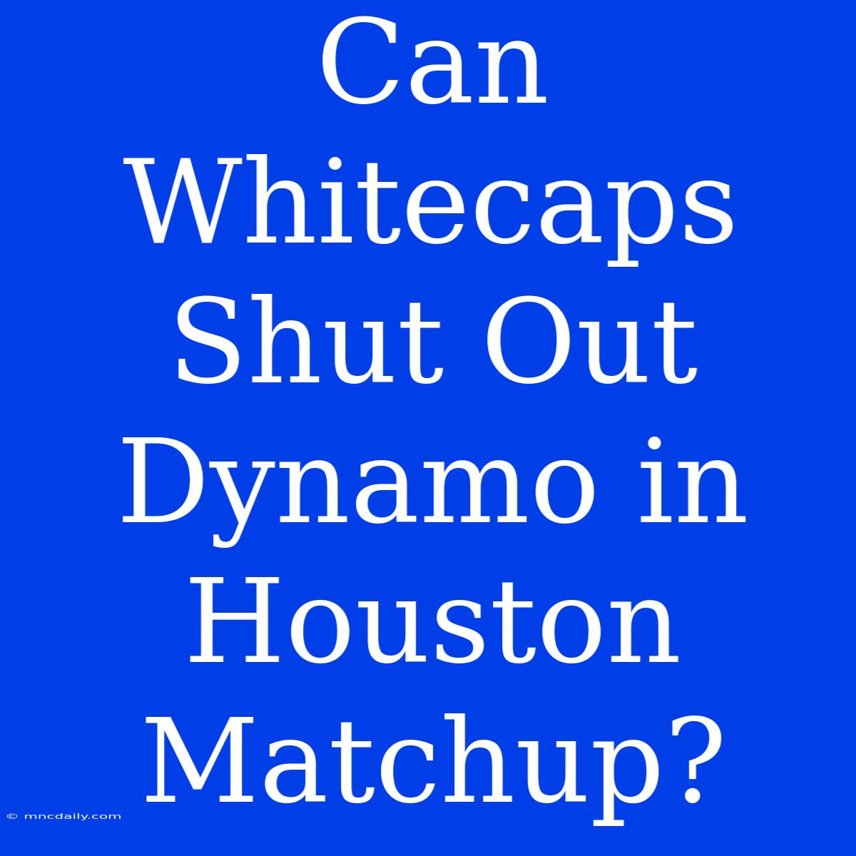 Can Whitecaps Shut Out Dynamo In Houston Matchup?