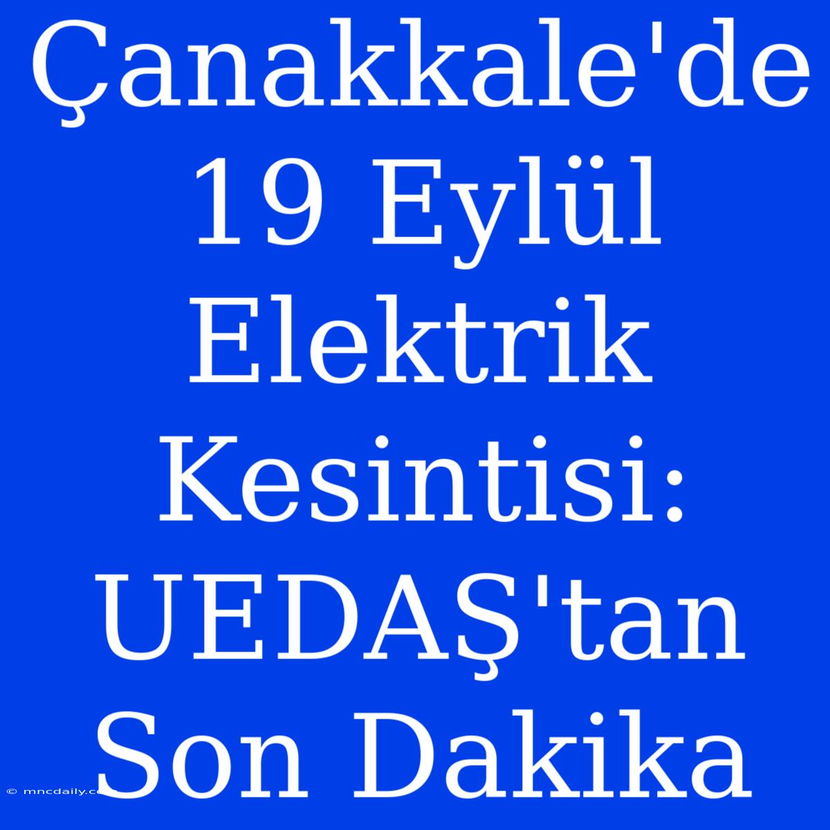 Çanakkale'de 19 Eylül Elektrik Kesintisi: UEDAŞ'tan Son Dakika