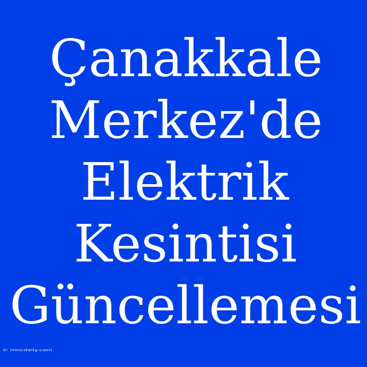 Çanakkale Merkez'de Elektrik Kesintisi Güncellemesi