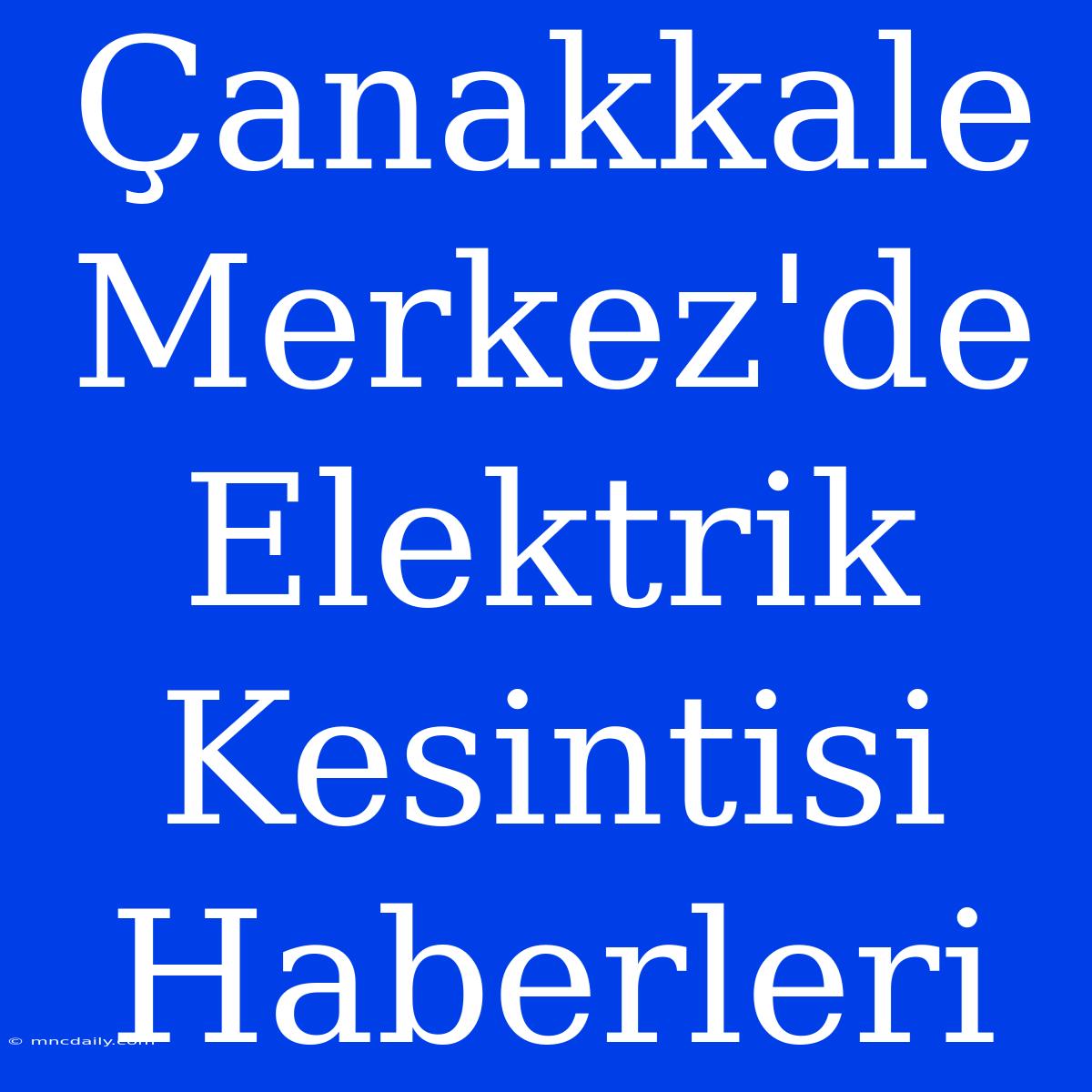 Çanakkale Merkez'de Elektrik Kesintisi Haberleri 