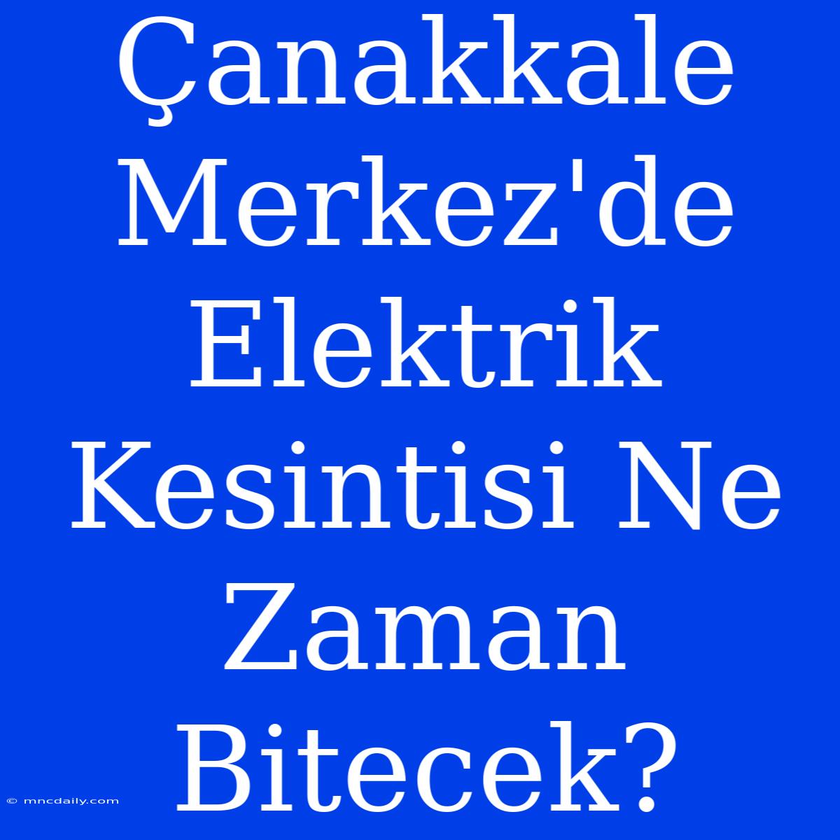 Çanakkale Merkez'de Elektrik Kesintisi Ne Zaman Bitecek?