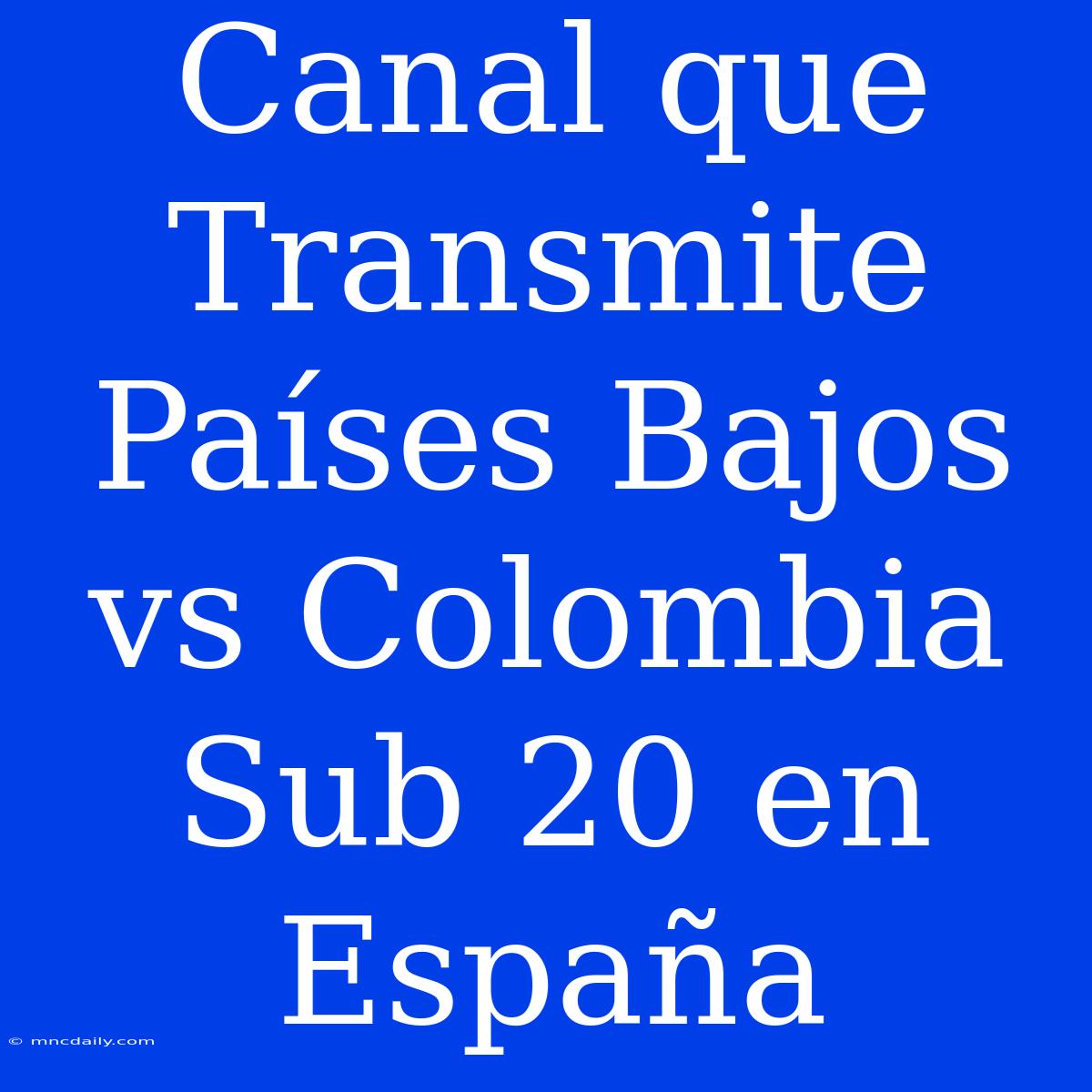 Canal Que Transmite Países Bajos Vs Colombia Sub 20 En España