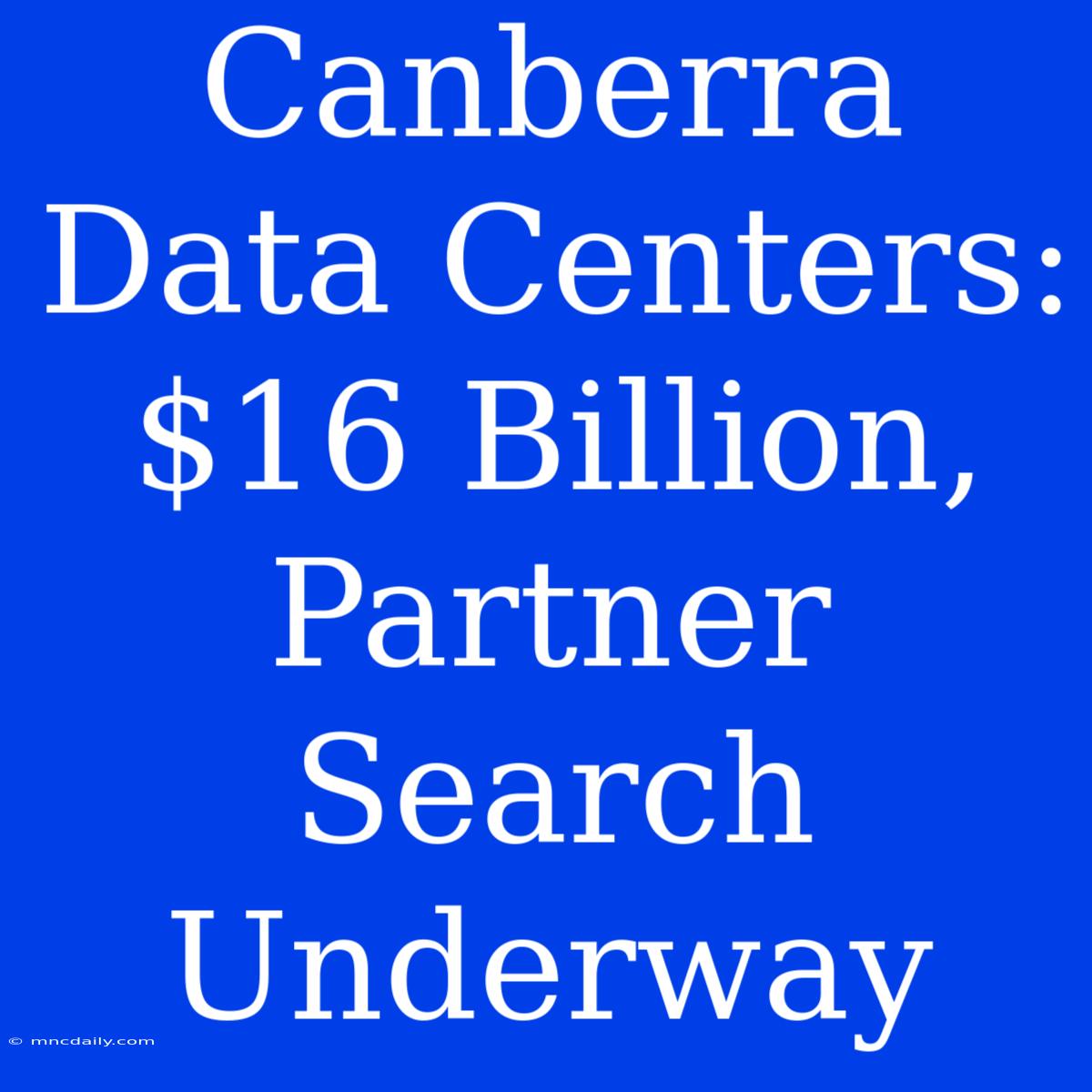 Canberra Data Centers: $16 Billion, Partner Search Underway