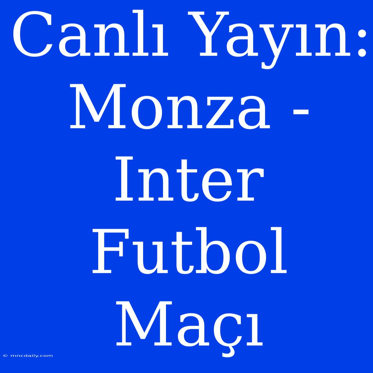 Canlı Yayın: Monza - Inter Futbol Maçı 