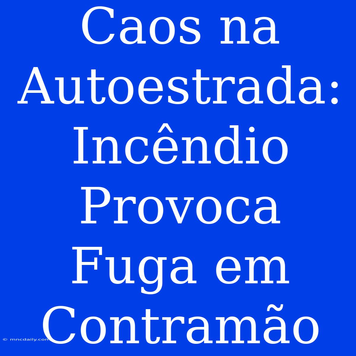 Caos Na Autoestrada: Incêndio Provoca Fuga Em Contramão 