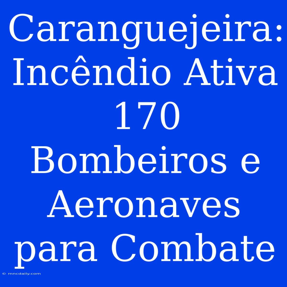 Caranguejeira: Incêndio Ativa 170 Bombeiros E Aeronaves Para Combate