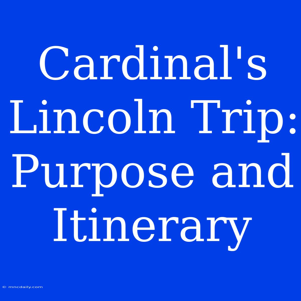 Cardinal's Lincoln Trip: Purpose And Itinerary