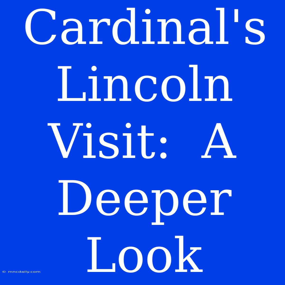 Cardinal's Lincoln Visit:  A Deeper Look 