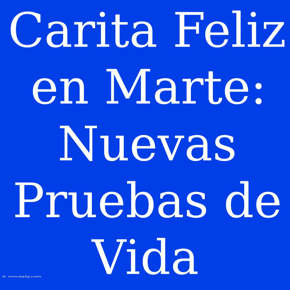 Carita Feliz En Marte: Nuevas Pruebas De Vida