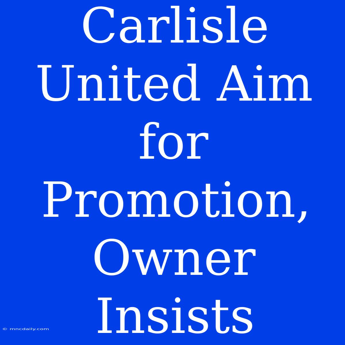 Carlisle United Aim For Promotion, Owner Insists