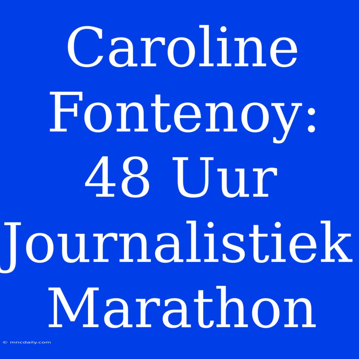 Caroline Fontenoy: 48 Uur Journalistiek Marathon