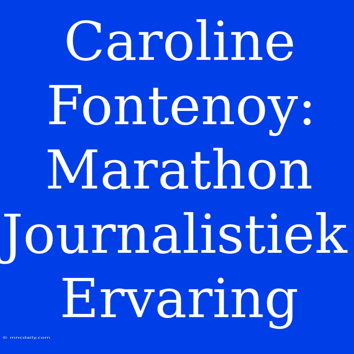 Caroline Fontenoy: Marathon Journalistiek Ervaring