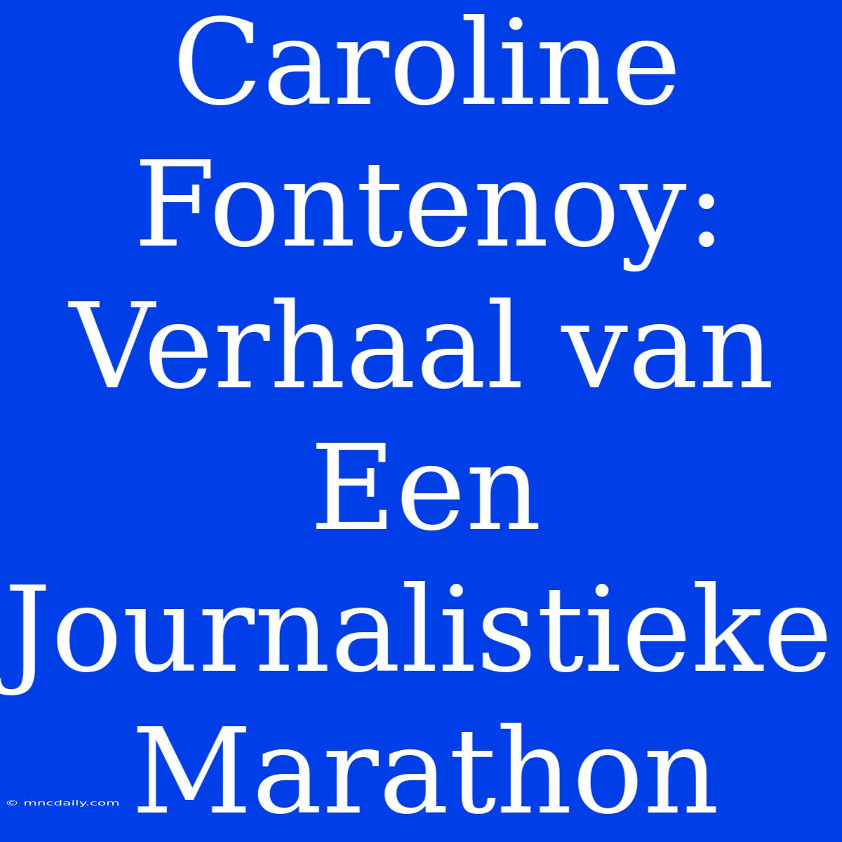 Caroline Fontenoy: Verhaal Van Een Journalistieke Marathon 