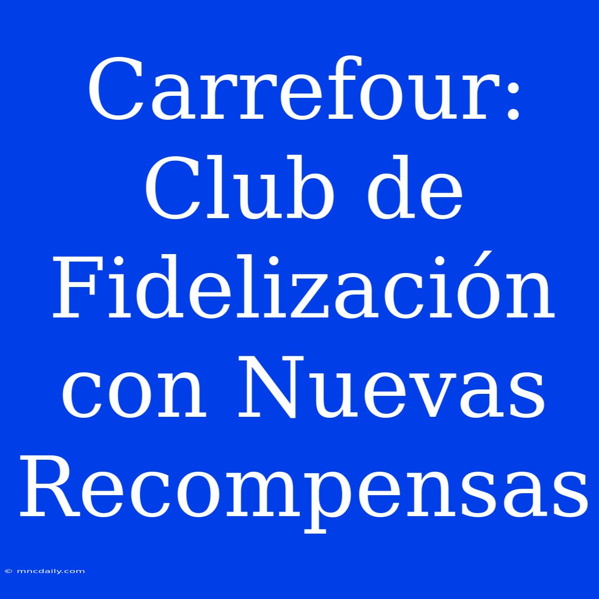 Carrefour: Club De Fidelización Con Nuevas Recompensas