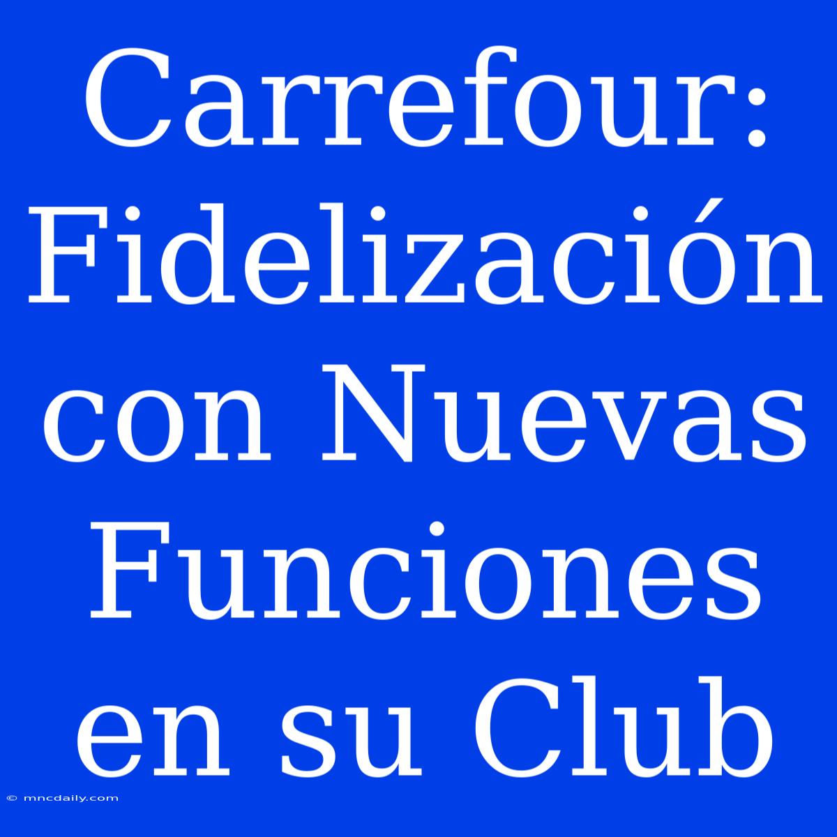 Carrefour: Fidelización Con Nuevas Funciones En Su Club