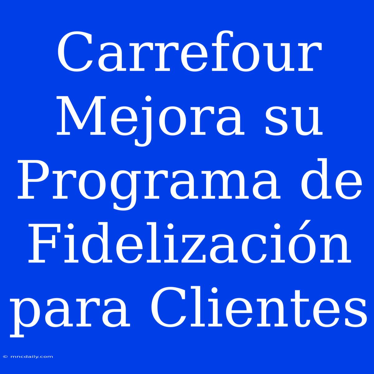 Carrefour Mejora Su Programa De Fidelización Para Clientes