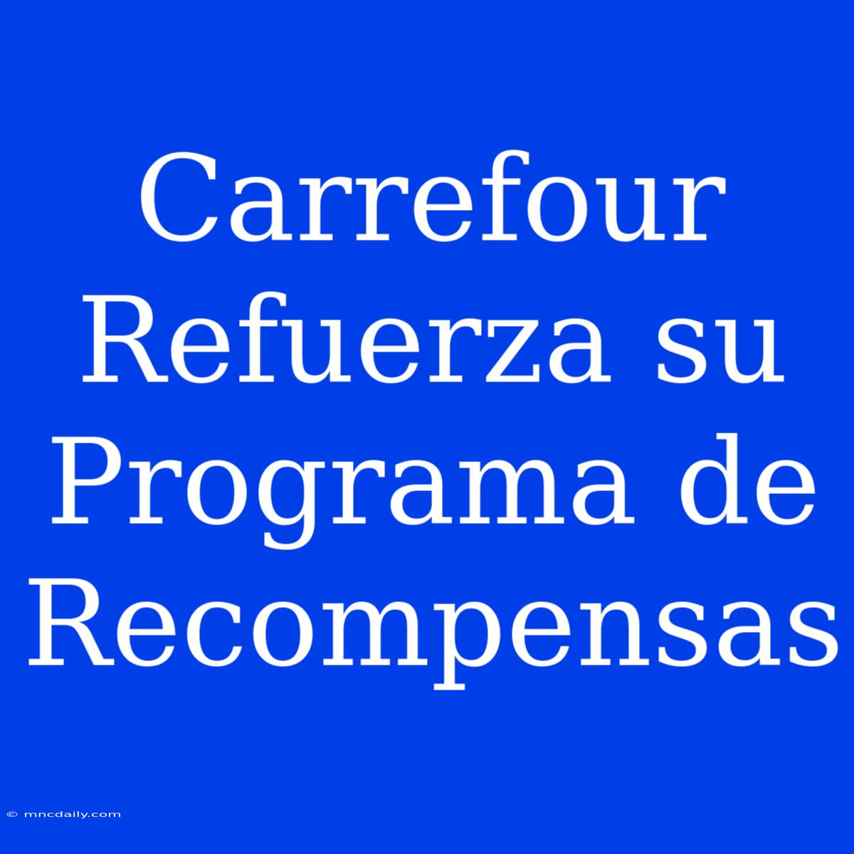 Carrefour Refuerza Su Programa De Recompensas