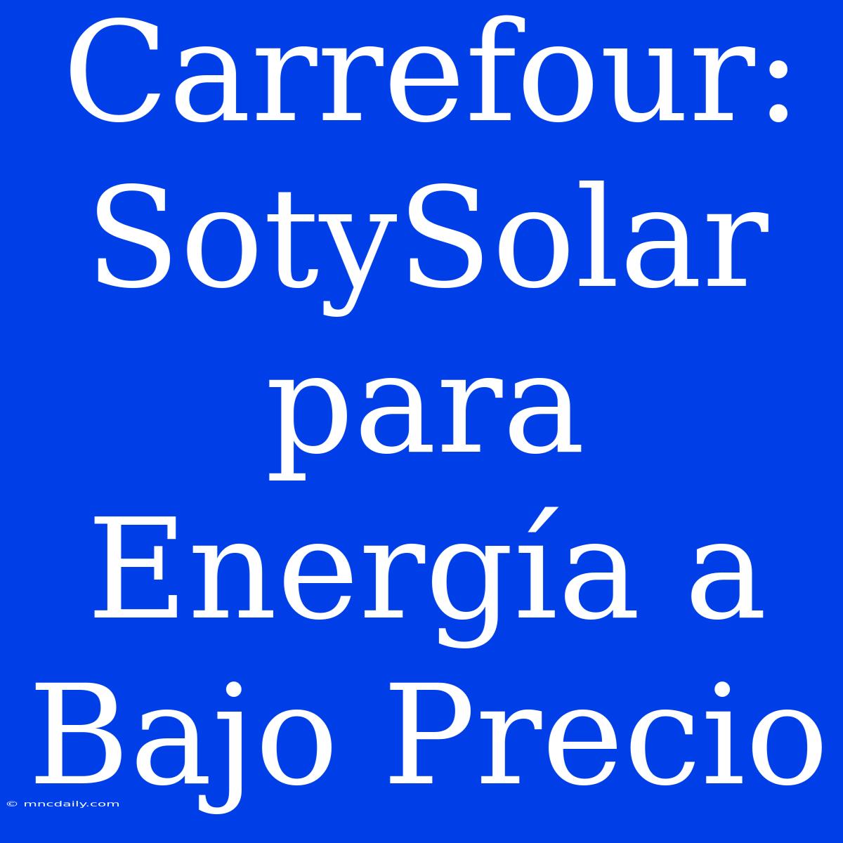 Carrefour: SotySolar Para Energía A Bajo Precio