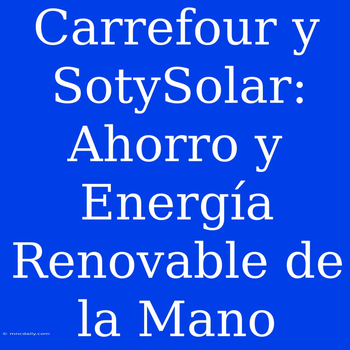 Carrefour Y SotySolar:  Ahorro Y Energía Renovable De La Mano