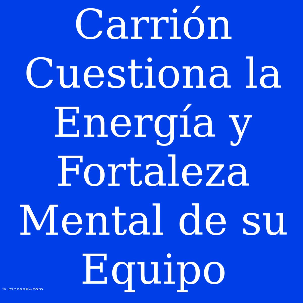 Carrión Cuestiona La Energía Y Fortaleza Mental De Su Equipo