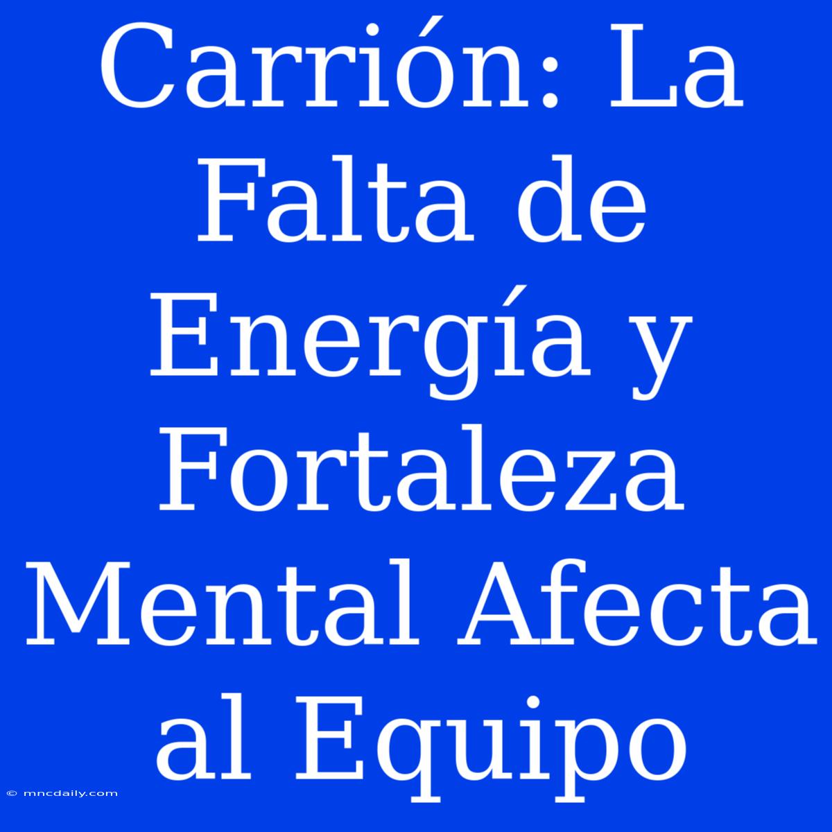 Carrión: La Falta De Energía Y Fortaleza Mental Afecta Al Equipo