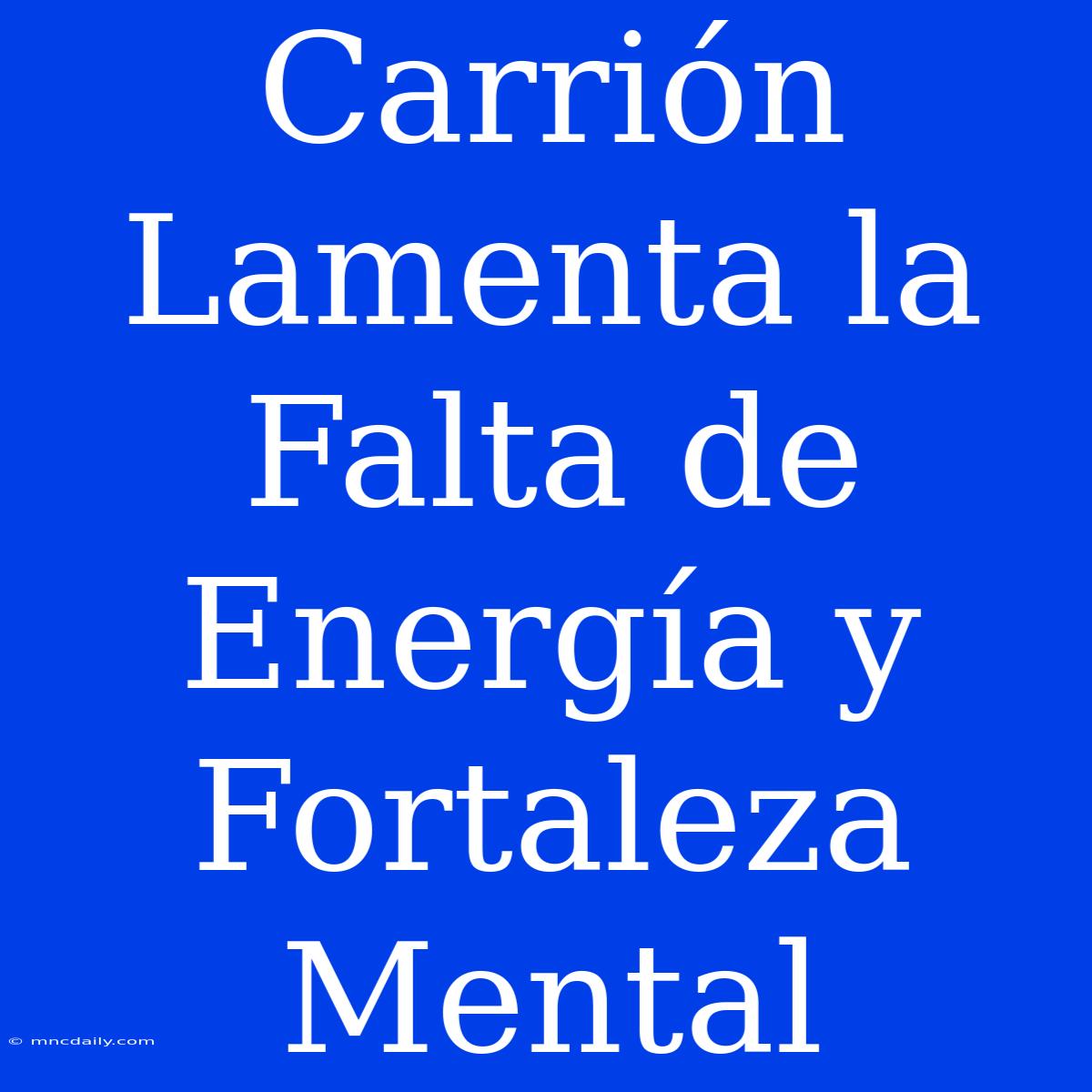 Carrión Lamenta La Falta De Energía Y Fortaleza Mental