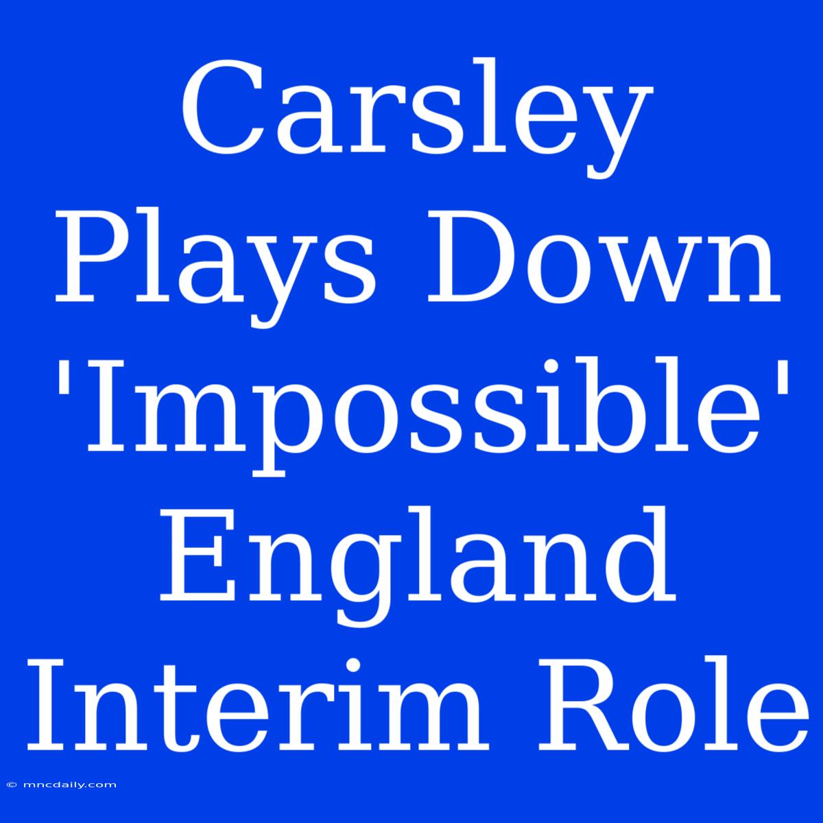 Carsley Plays Down 'Impossible' England Interim Role