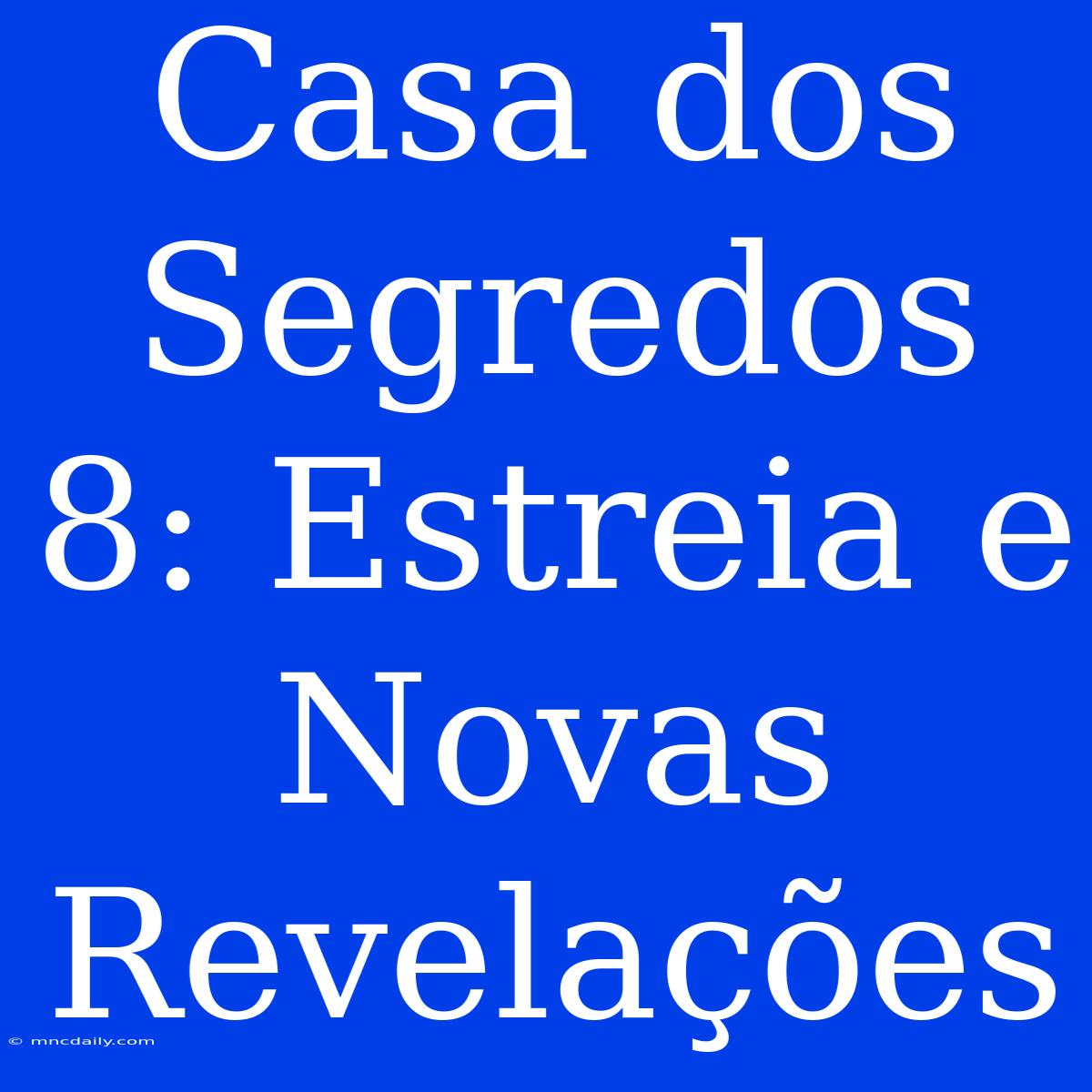 Casa Dos Segredos 8: Estreia E Novas Revelações