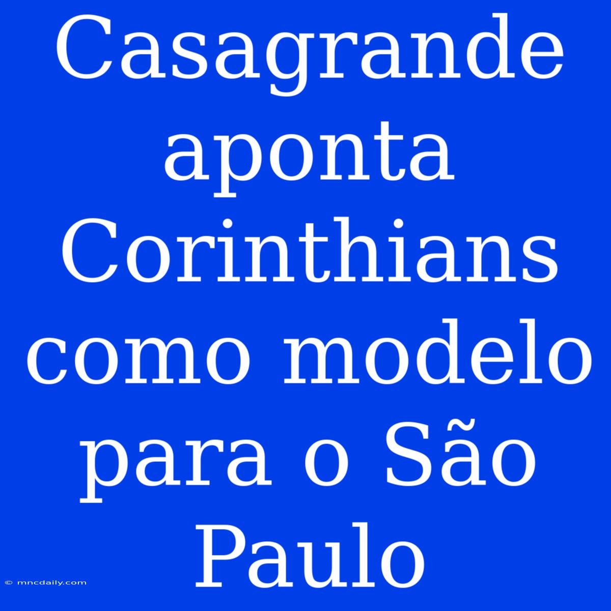 Casagrande Aponta Corinthians Como Modelo Para O São Paulo