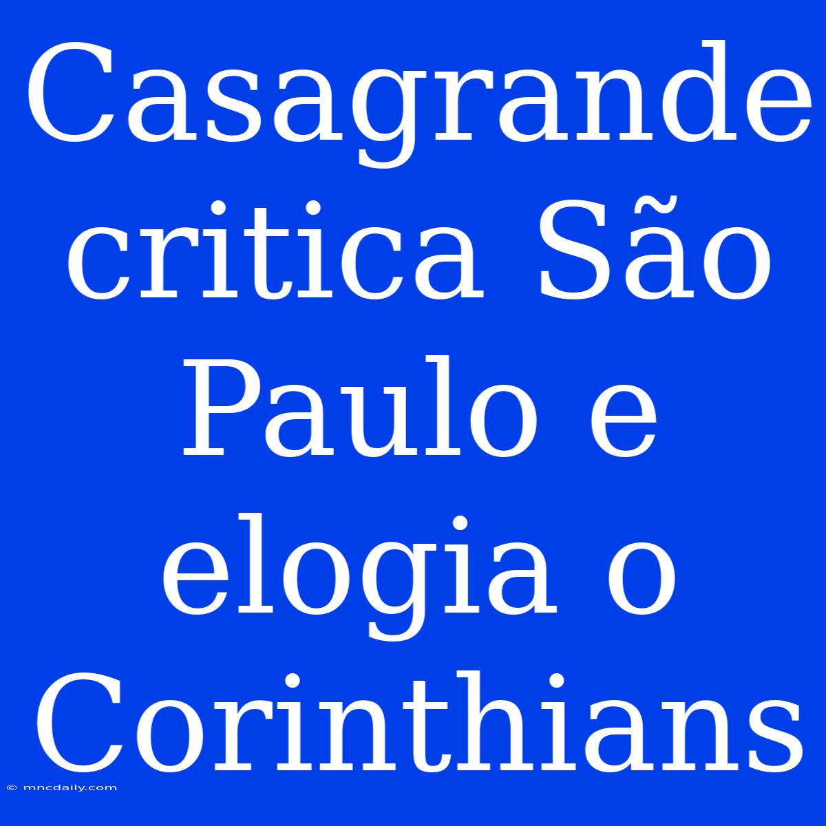 Casagrande Critica São Paulo E Elogia O Corinthians 