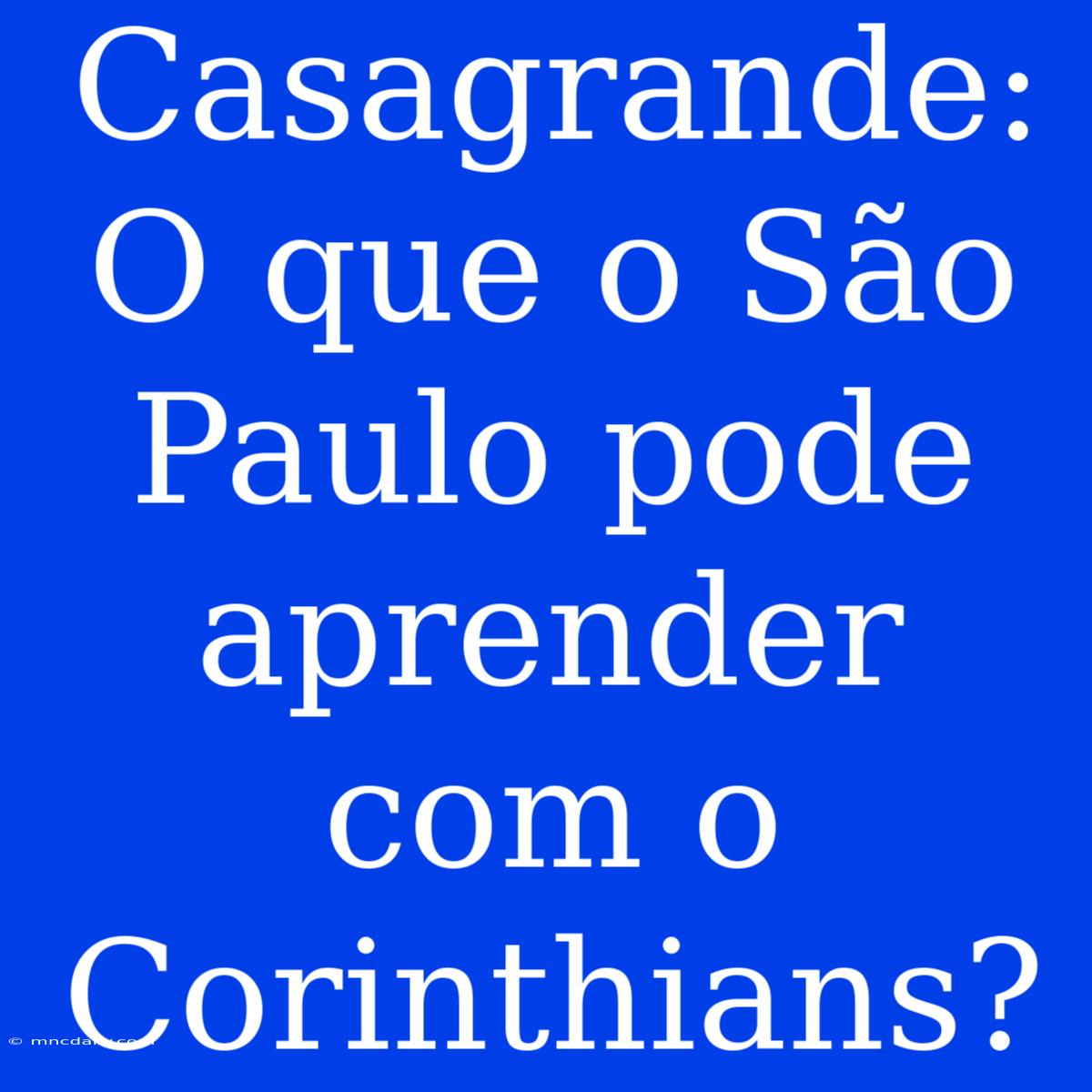 Casagrande: O Que O São Paulo Pode Aprender Com O Corinthians?