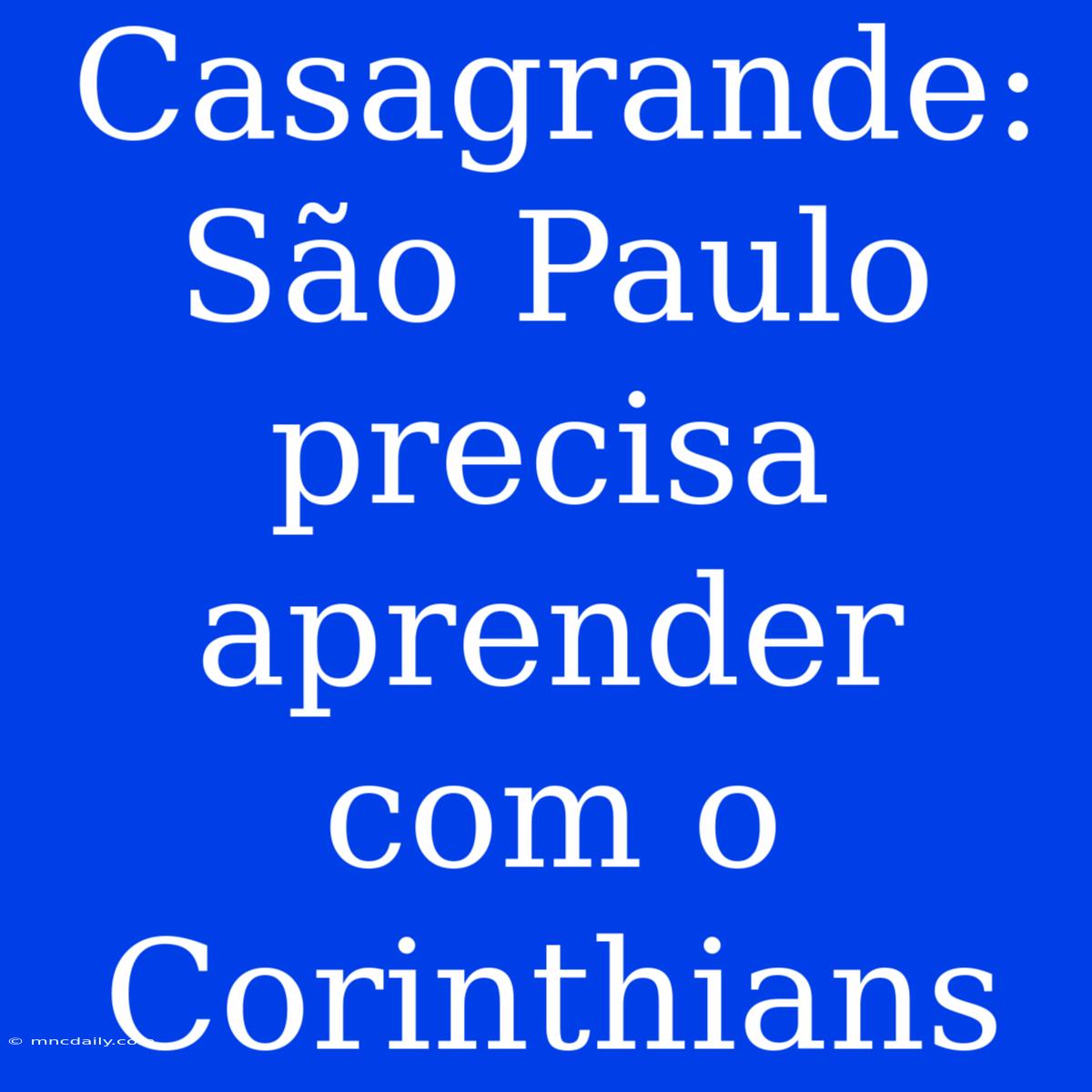 Casagrande: São Paulo Precisa Aprender Com O Corinthians