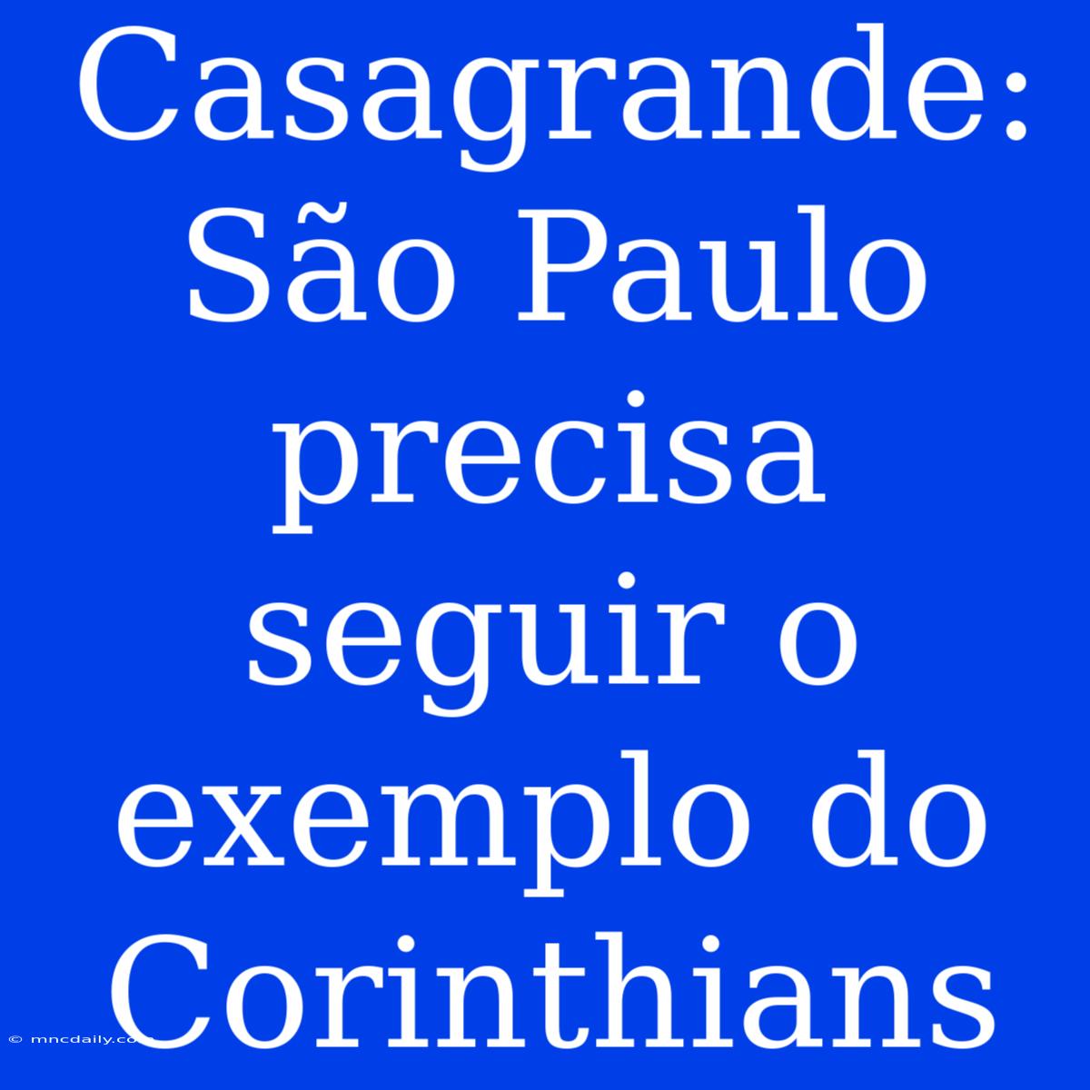 Casagrande: São Paulo Precisa Seguir O Exemplo Do Corinthians