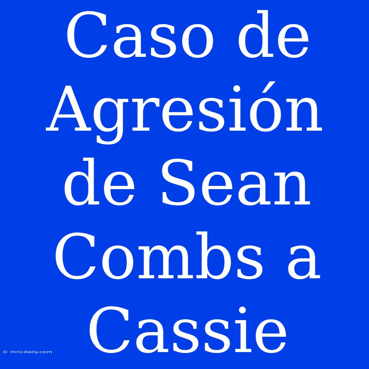 Caso De Agresión De Sean Combs A Cassie